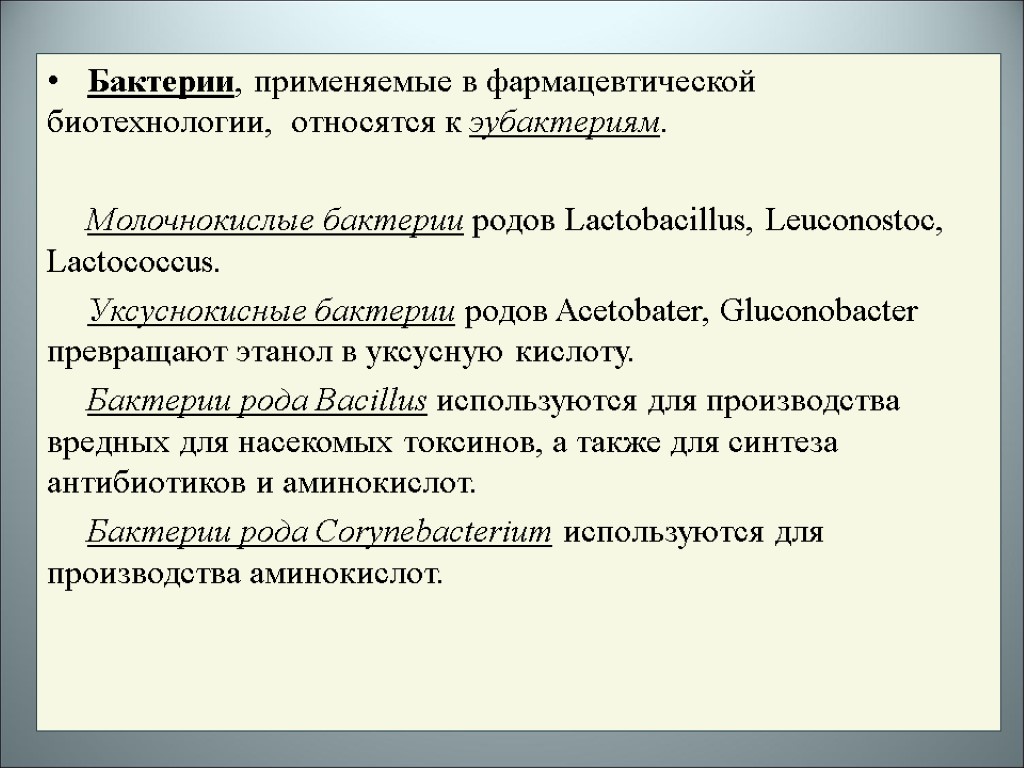 Бактерии, применяемые в фармацевтической биотехнологии, относятся к эубактериям. Молочнокислые бактерии родов Lactobacillus, Leuconostoc, Lactococcus.